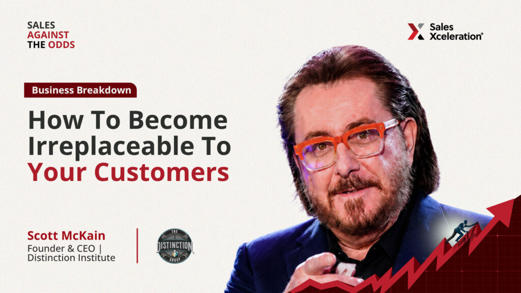 How To Become Irreplaceable To Your Customers with Scott McKain